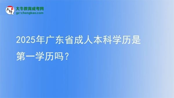 2025年廣東省成人本科學歷是第一學歷嗎？圖片