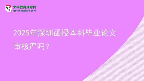 2025年深圳函授本科畢業(yè)論文審核嚴嗎？圖片