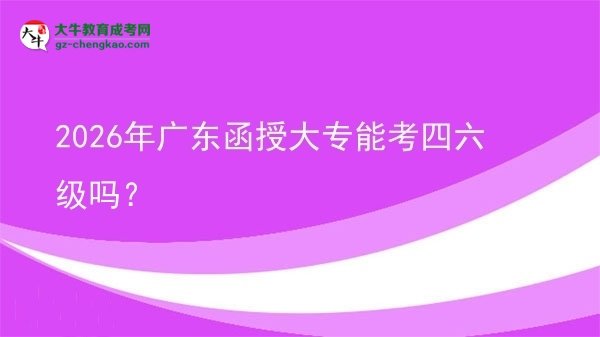 2026年廣東函授大專能考四六級嗎？圖片