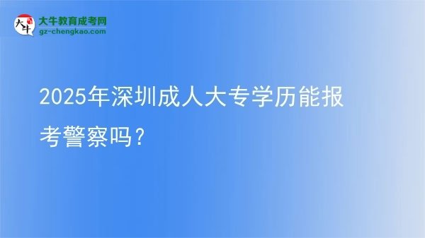 2025年深圳成人大專學歷能報考警察嗎？圖片