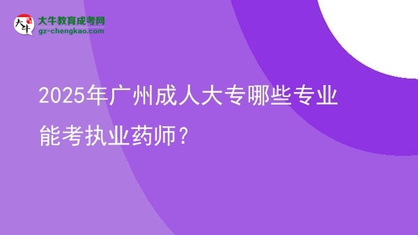 2025年廣州成人大專哪些專業(yè)能考執(zhí)業(yè)藥師？圖片