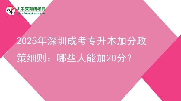 2025年深圳成考專升本加分政策細則：哪些人能加20分？圖片