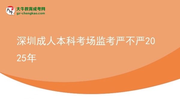 深圳成人本科考場監(jiān)考嚴(yán)不嚴(yán)2025年圖片