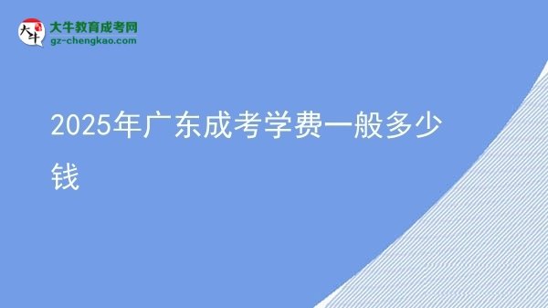 2025年廣東成考學(xué)費一般多少錢圖片