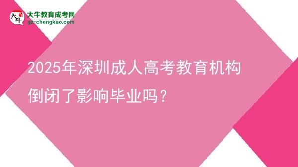 2025年深圳成人高考教育機構倒閉了影響畢業(yè)嗎？圖片