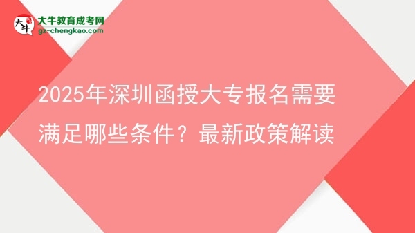 2025年深圳函授大專報(bào)名需要滿足哪些條件？最新政策解讀圖片