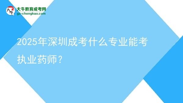 2025年深圳成考什么專業(yè)能考執(zhí)業(yè)藥師？