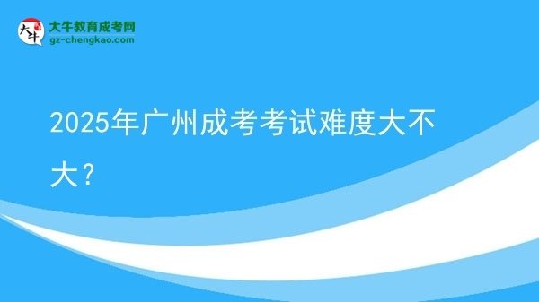 2025年廣州成考考試難度大不大？圖片