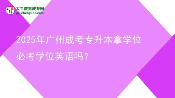 2025年廣州成考專升本拿學(xué)位必考學(xué)位英語(yǔ)嗎？圖片