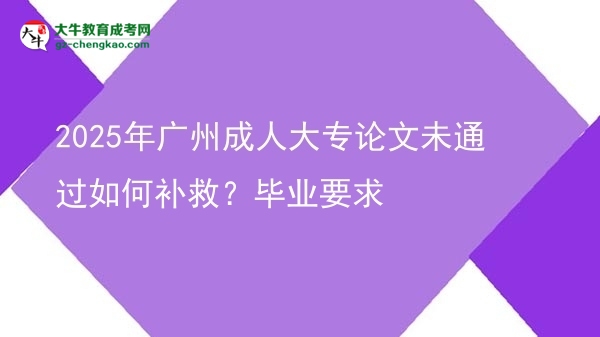 2025年廣州成人大專論文未通過如何補(bǔ)救？畢業(yè)要求圖片
