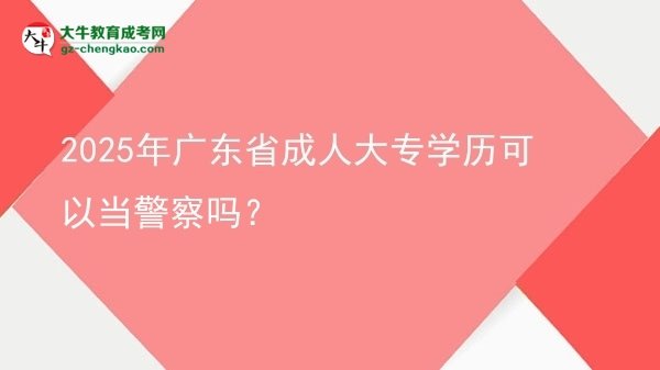 2025年廣東省成人大專學(xué)歷可以當警察嗎？圖片