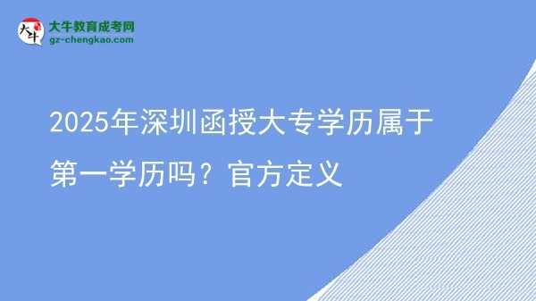 2025年深圳函授大專學(xué)歷屬于第一學(xué)歷嗎？官方定義圖片