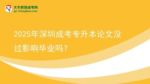 2025年深圳成考專升本論文沒過影響畢業(yè)嗎？圖片