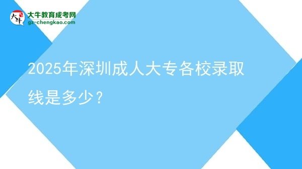 2025年深圳成人大專各校錄取線是多少？圖片