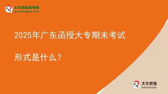 2025年廣東函授大專期末考試形式是什么？圖片