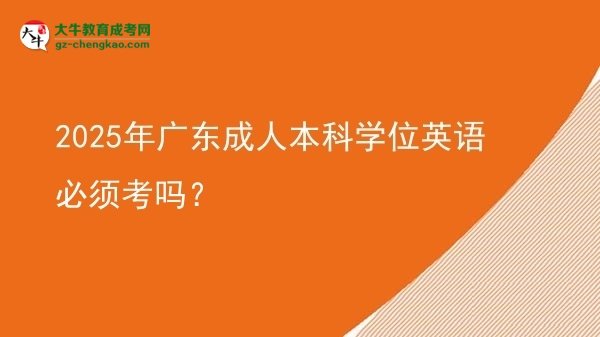 2025年廣東成人本科學(xué)位英語(yǔ)必須考嗎？圖片