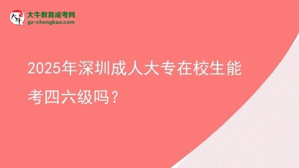 2025年深圳成人大專在校生能考四六級(jí)嗎？圖片