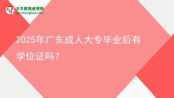 2025年廣東成人大專畢業(yè)后有學(xué)位證嗎？圖片