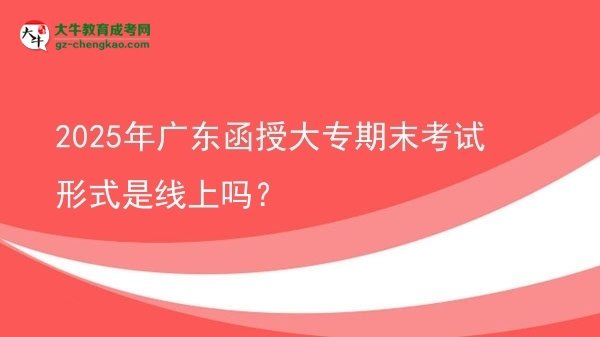 2025年廣東函授大專期末考試形式是線上嗎？圖片