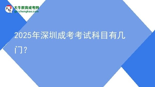 【詳解】2025年深圳成考考試科目有幾門？