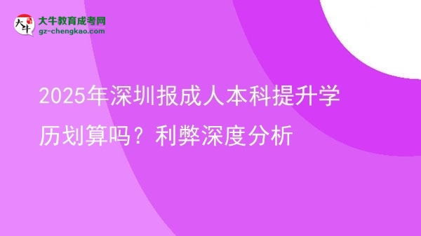 2025年深圳報成人本科提升學(xué)歷劃算嗎？利弊深度分析圖片