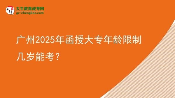 廣州2025年函授大專年齡限制幾歲能考？圖片