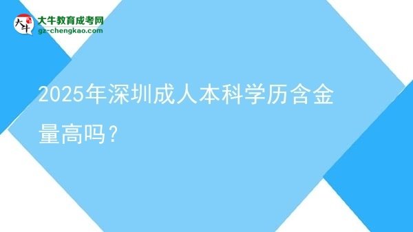2025年深圳成人本科學(xué)歷含金量高嗎？圖片