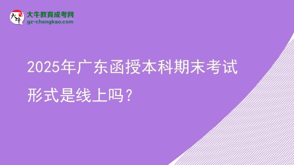 2025年廣東函授本科期末考試形式是線上嗎？圖片