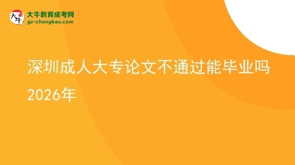 深圳成人大專論文不通過能畢業(yè)嗎2026年