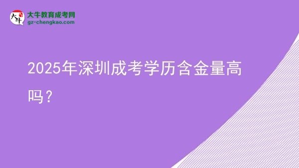 【圖文】2025年深圳成考學(xué)歷含金量高嗎？