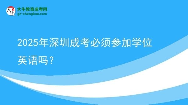 2025年深圳成考必須參加學(xué)位英語嗎？圖片