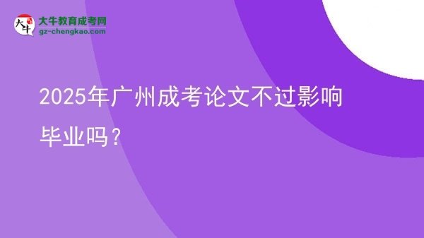 2025年廣州成考論文不過(guò)影響畢業(yè)嗎？圖片