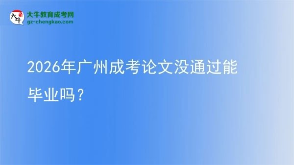 2026年廣州成考論文沒(méi)通過(guò)能畢業(yè)嗎？圖片