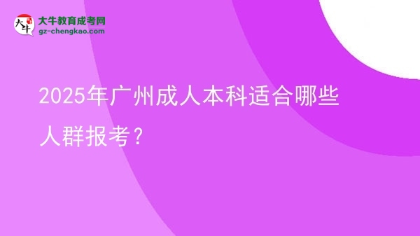 2025年廣州成人本科適合哪些人群報(bào)考？圖片