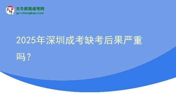 2025年深圳成考缺考后果嚴(yán)重嗎？圖片