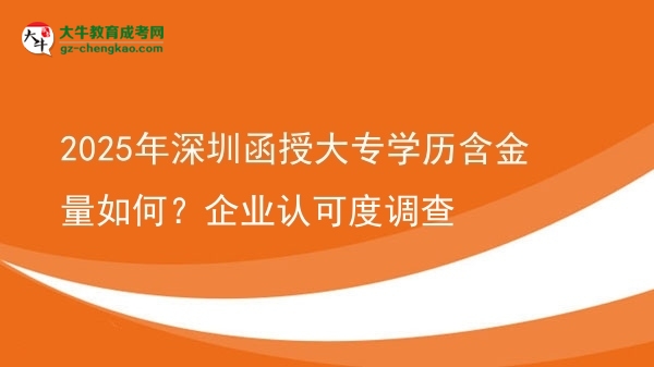 2025年深圳函授大專學(xué)歷含金量如何？企業(yè)認可度調(diào)查圖片