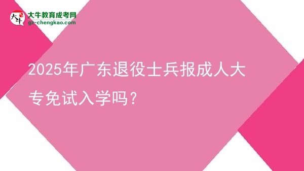 2025年廣東退役士兵報(bào)成人大專免試入學(xué)嗎？圖片
