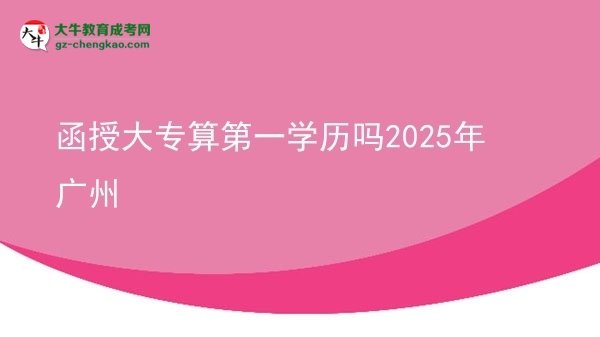 函授大專算第一學歷嗎2025年廣州圖片