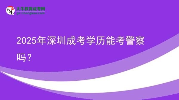 2025年深圳成考學歷能考警察嗎？圖片