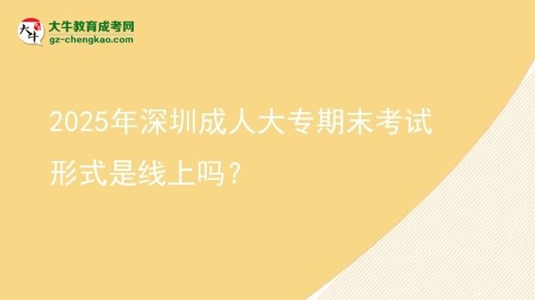 2025年深圳成人大專期末考試形式是線上嗎？圖片
