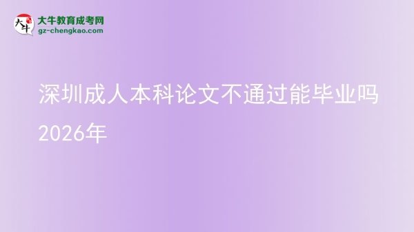 【圖文】深圳成人本科論文不通過能畢業(yè)嗎2026年