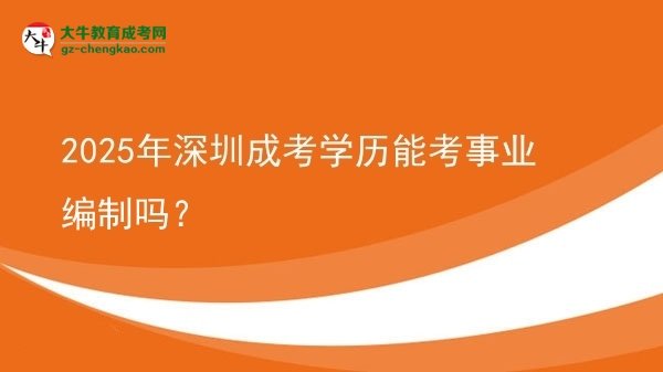 【圖文】2025年深圳成考學(xué)歷能考事業(yè)編制嗎？