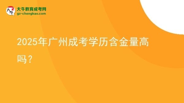 【圖文】2025年廣州成考學歷含金量高嗎？
