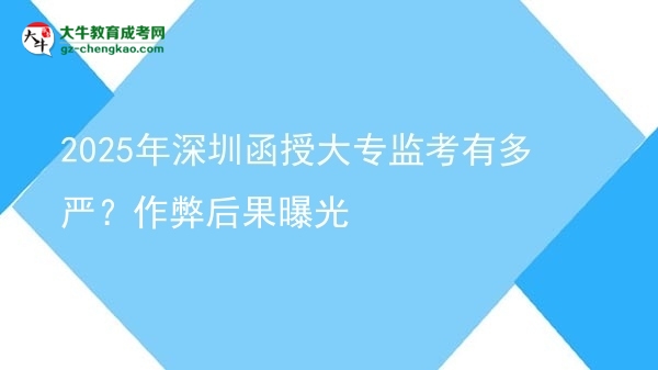 2025年深圳函授大專監(jiān)考有多嚴(yán)？作弊后果曝光圖片