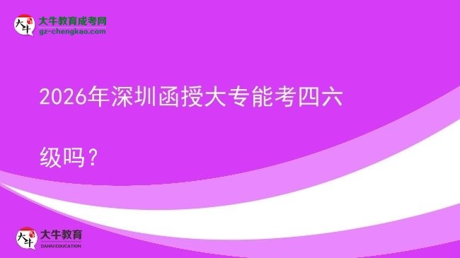 2026年深圳函授大專能考四六級嗎？圖片