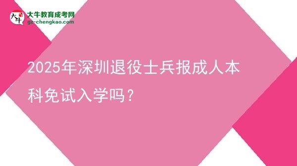 2025年深圳退役士兵報成人本科免試入學嗎？圖片