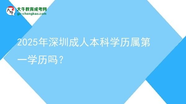 2025年深圳成人本科學(xué)歷屬第一學(xué)歷嗎？圖片