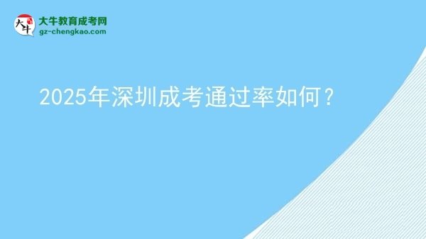 【科普】2025年深圳成考通過率如何？