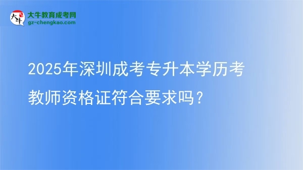 2025年深圳成考專升本學(xué)歷考教師資格證符合要求嗎？圖片