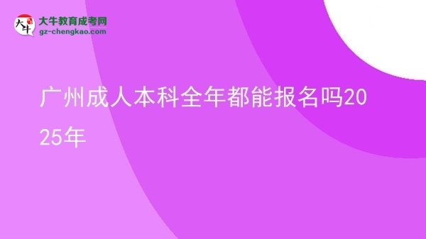 廣州成人本科全年都能報(bào)名嗎2025年圖片